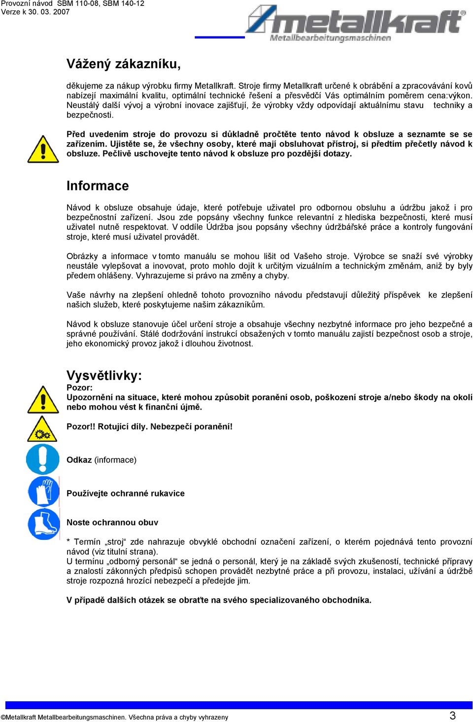 Neustálý další vývoj a výrobní inovace zajišťují, že výrobky vždy odpovídají aktuálnímu stavu techniky a bezpečnosti.