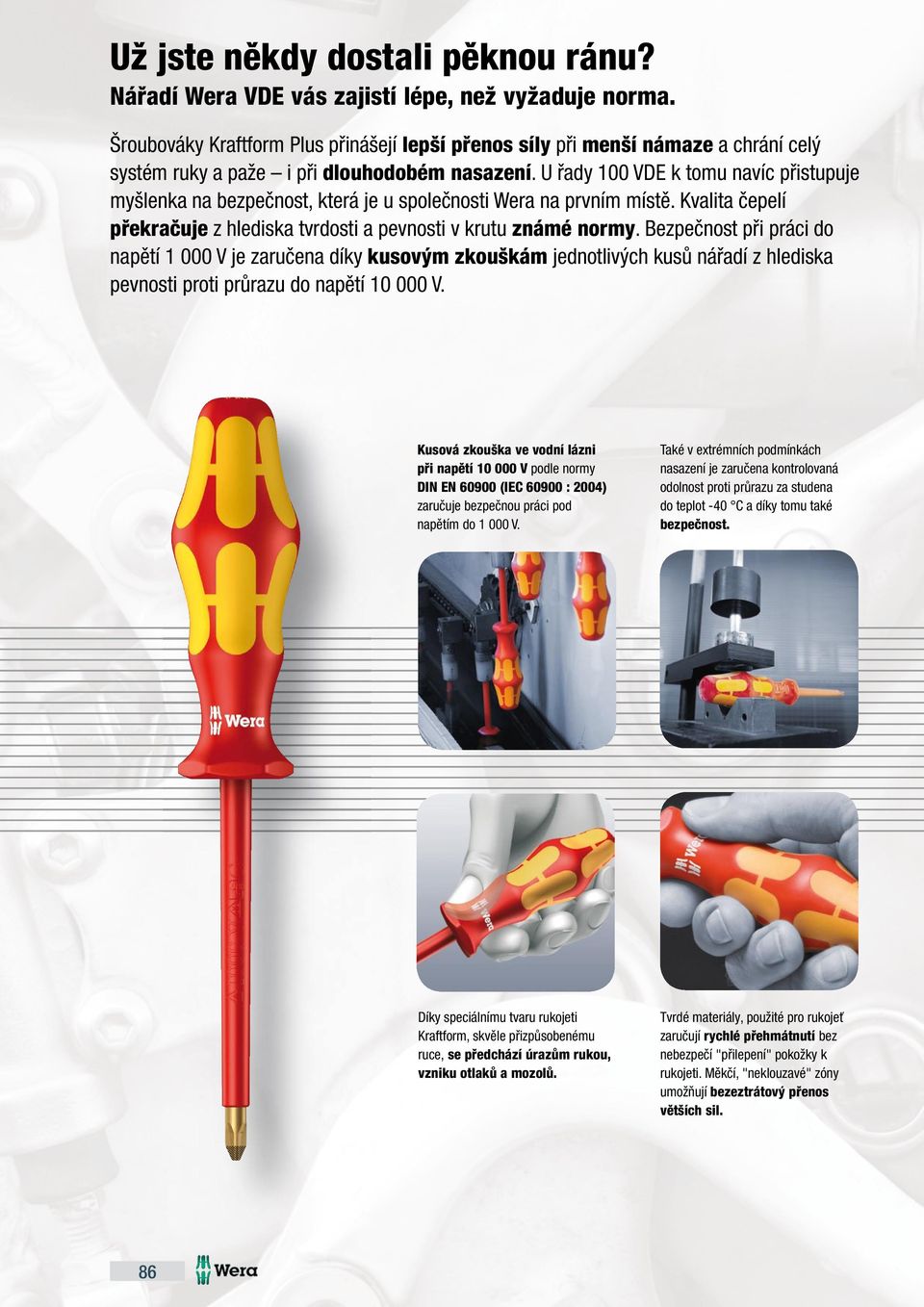 U řady 00 VDE k tomu navíc přistupuje myšlenka na bezpečnost, která je u společnosti Wera na prvním místě. Kvalita čepelí překračuje z hlediska tvrdosti a pevnosti v krutu známé normy.