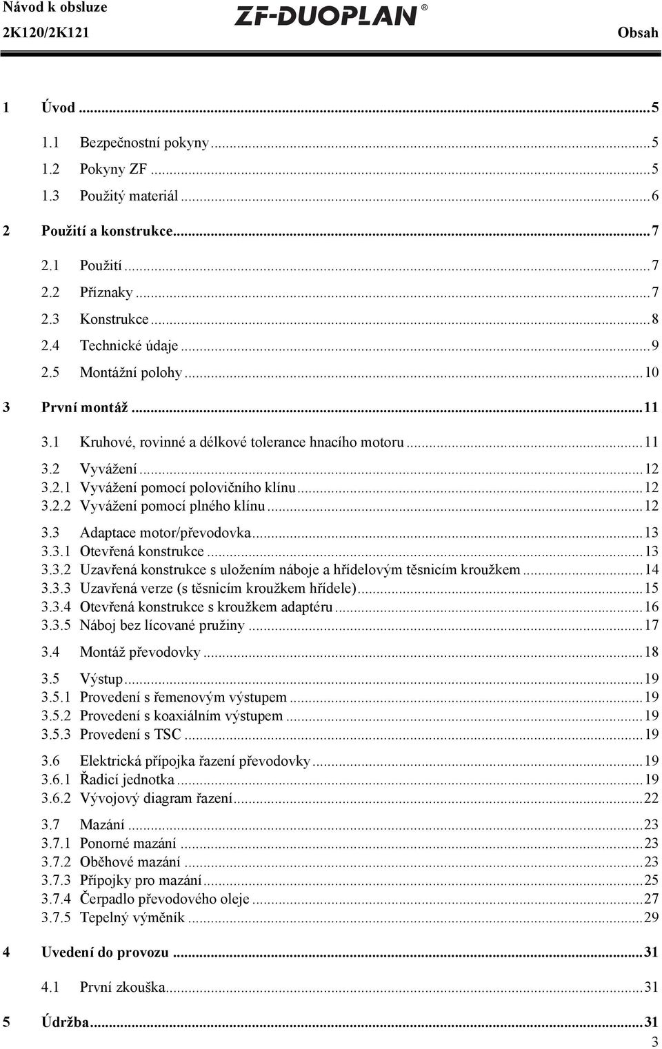 ..12 3.3 Adaptace motor/převodovka...13 3.3.1 Otevřená konstrukce...13 3.3.2 Uzavřená konstrukce s uložením náboje a hřídelovým těsnicím kroužkem...14 3.3.3 Uzavřená verze (s těsnicím kroužkem hřídele).