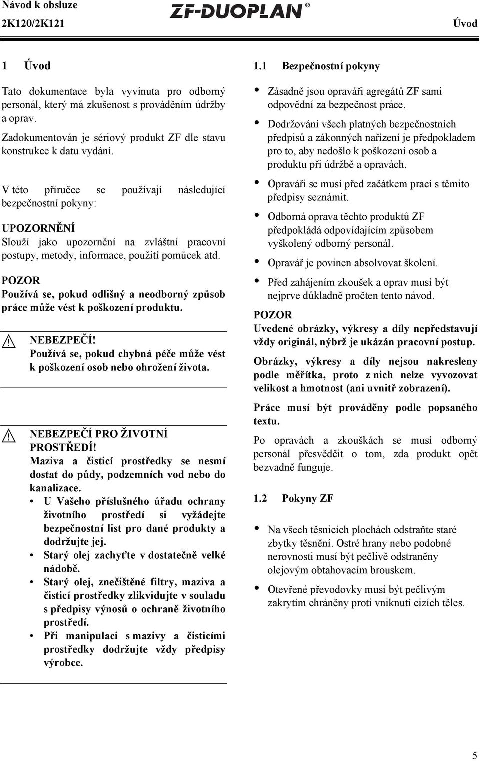 V této příručce se používají následující bezpečnostní pokyny: UNĚNÍ Slouží jako upozornění na zvláštní pracovní postupy, metody, informace, použití pomůcek atd.
