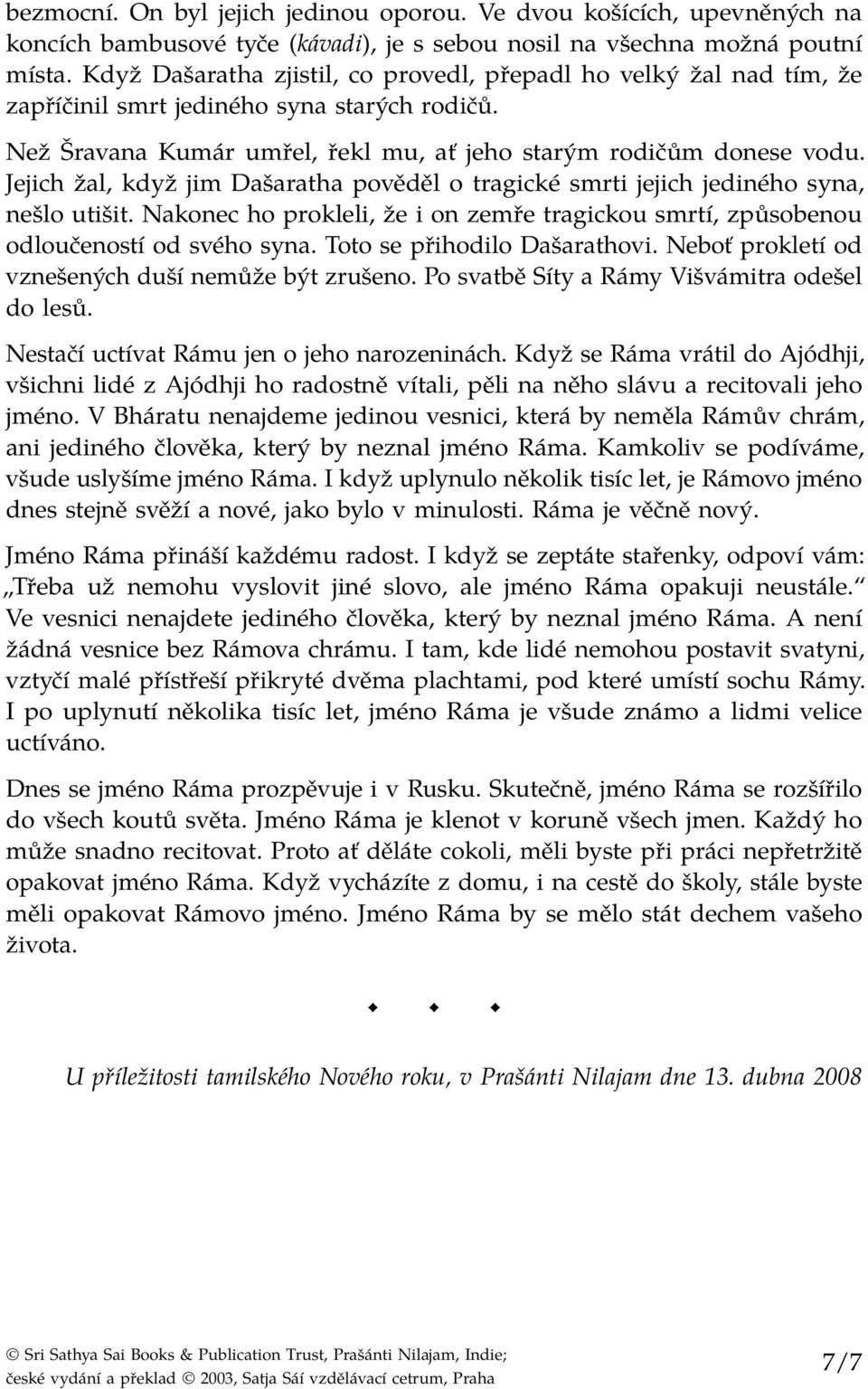 Jejich žal, když jim Dašaratha pověděl o tragické smrti jejich jediného syna, nešlo utišit. Nakonec ho prokleli, že i on zemře tragickou smrtí, způsobenou odloučeností od svého syna.