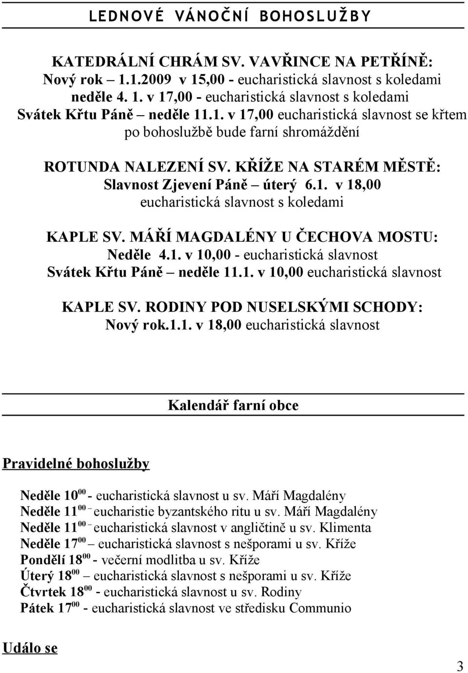 MÁŘÍ MAGDALÉNY U ČECHOVA MOSTU: Neděle 4.1. v 10,00 - eucharistická slavnost Svátek Křtu Páně neděle 11.1. v 10,00 eucharistická slavnost KAPLE SV. RODINY POD NUSELSKÝMI SCHODY: Nový rok.1.1. v 18,00 eucharistická slavnost Kalendář farní obce Pravidelné bohoslužby Neděle 1000 - eucharistická slavnost u sv.