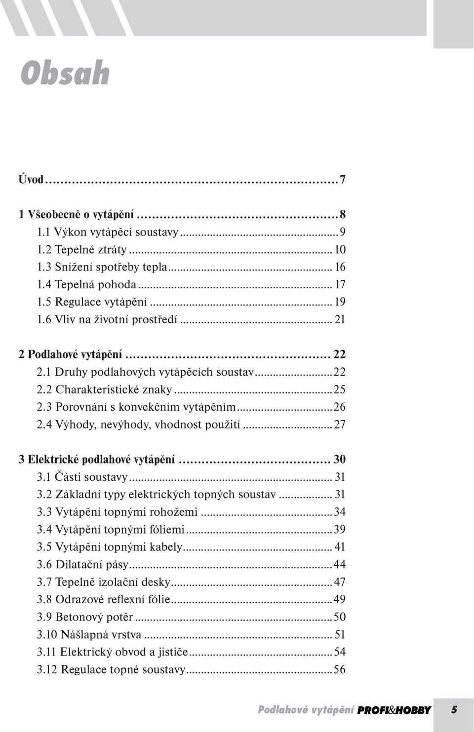1 Druhy podlahových vytápěcích soustav...22 2.2 Charakteristické znaky...25 2.3 Porovnání s konvekčním vytápěním...26 2.4 Výhody, nevýhody, vhodnost použití...27 3 Elektrické podlahové vytápění... 30 3.