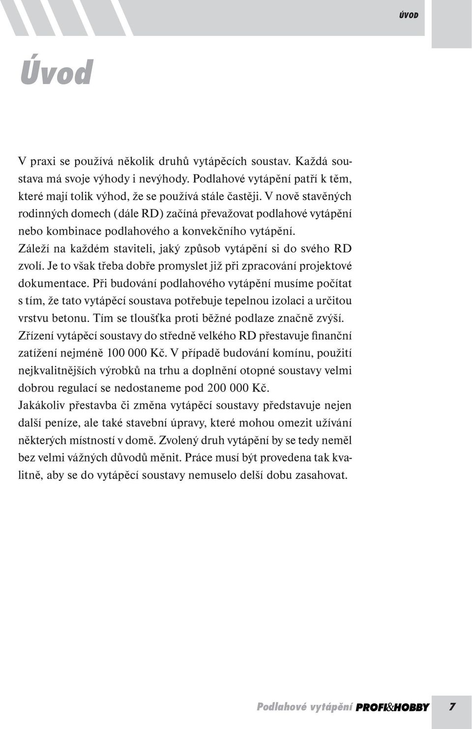 V nově stavěných rodinných domech (dále RD) začíná převažovat podlahové vytápění nebo kombinace podlahového a konvekčního vytápění.