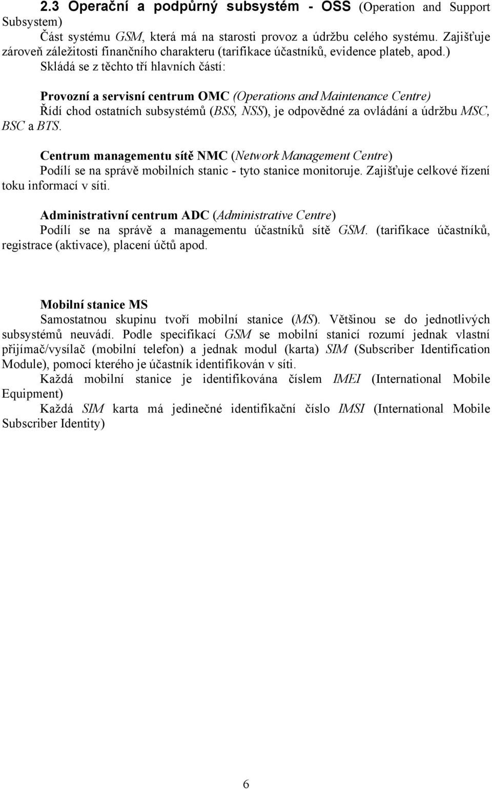 ) Skládá se z těchto tří hlavních částí: Provozní a servisní centrum OMC (Operations and Maintenance Centre) Řídí chod ostatních subsystémů (BSS, NSS), je odpovědné za ovládání a údržbu MSC, BSC a