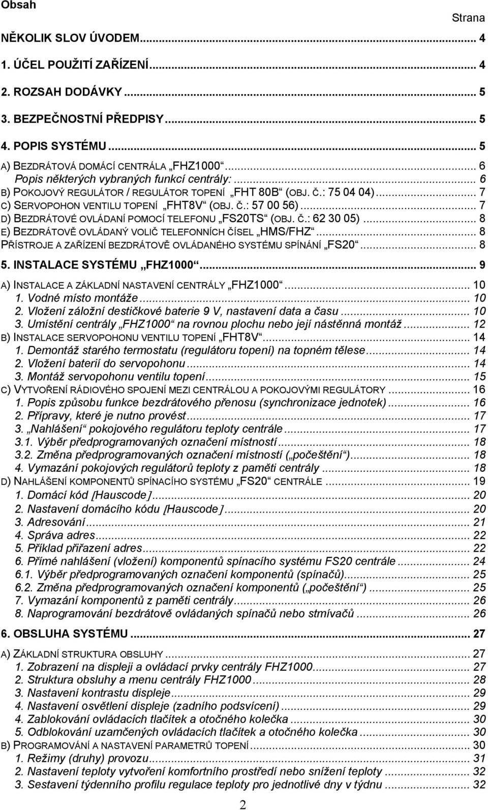 .. 7 D) BEZDRÁTOVÉ OVLÁDANÍ POMOCÍ TELEFONU FS20TS (OBJ. Č.: 62 30 05)... 8 E) BEZDRÁTOVĚ OVLÁDANÝ VOLIČ TELEFONNÍCH ČÍSEL HMS/FHZ... 8 PŘÍSTROJE A ZAŘÍZENÍ BEZDRÁTOVĚ OVLÁDANÉHO SYSTÉMU SPÍNÁNÍ FS20.