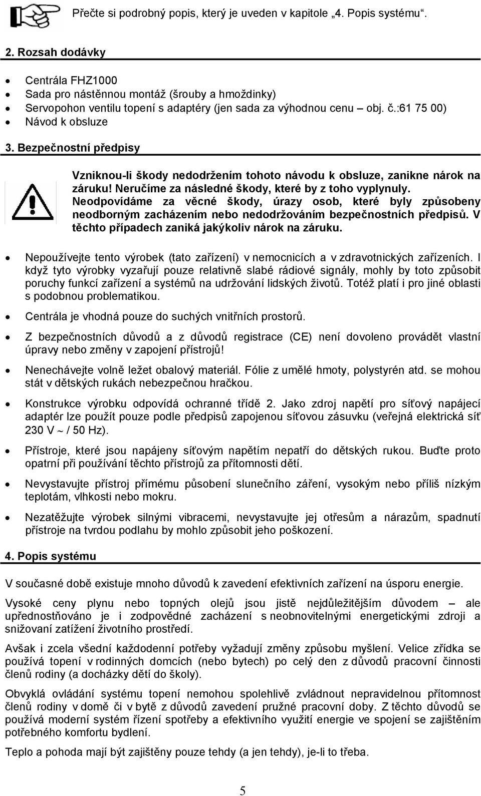 Bezpečnostní předpisy Vzniknou-li škody nedodržením tohoto návodu k obsluze, zanikne nárok na záruku! Neručíme za následné škody, které by z toho vyplynuly.