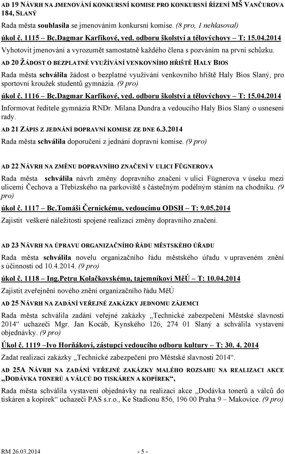 AD 20 ŽÁDOST O BEZPLATNÉ VYUŽÍVÁNÍ VENKOVNÍHO HŘIŠTĚ HALY BIOS Rada města schválila žádost o bezplatné využívání venkovního hřiště Haly Bios Slaný, pro sportovní kroužek studentů gymnázia.