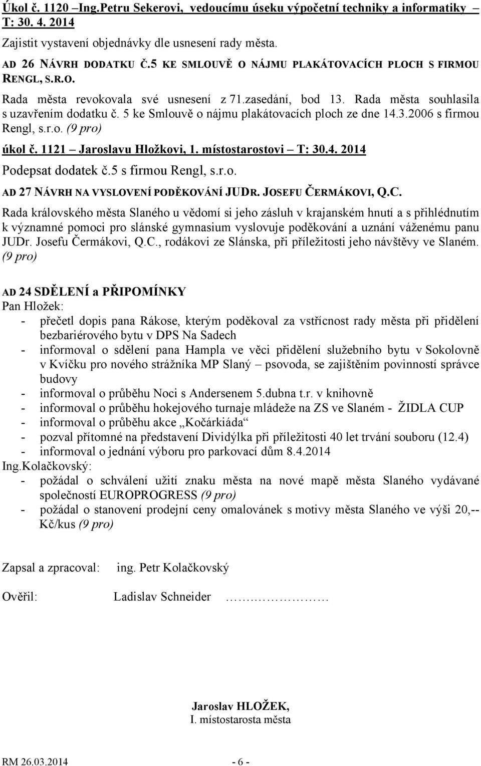 5 ke Smlouvě o nájmu plakátovacích ploch ze dne 14.3.2006 s firmou Rengl, s.r.o. (9 pro) úkol č. 1121 Jaroslavu Hložkovi, 1. místostarostovi T: 30.4. 2014 Podepsat dodatek č.5 s firmou Rengl, s.r.o. AD 27 NÁVRH NA VYSLOVENÍ PODĚKOVÁNÍ JUDR.