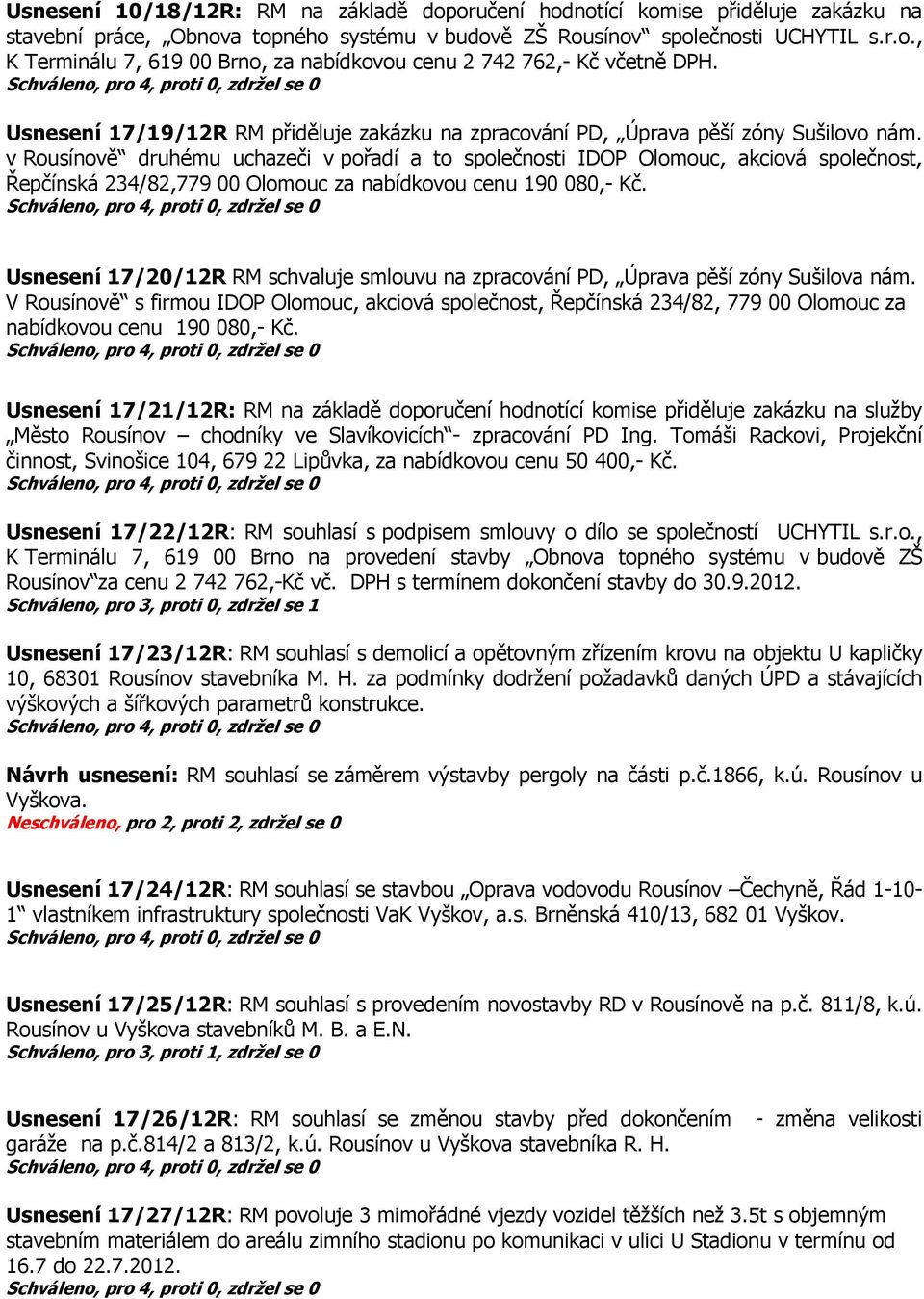 v Rousínově druhému uchazeči v pořadí a to společnosti IDOP Olomouc, akciová společnost, Řepčínská 234/82,779 00 Olomouc za nabídkovou cenu 190 080,- Kč.