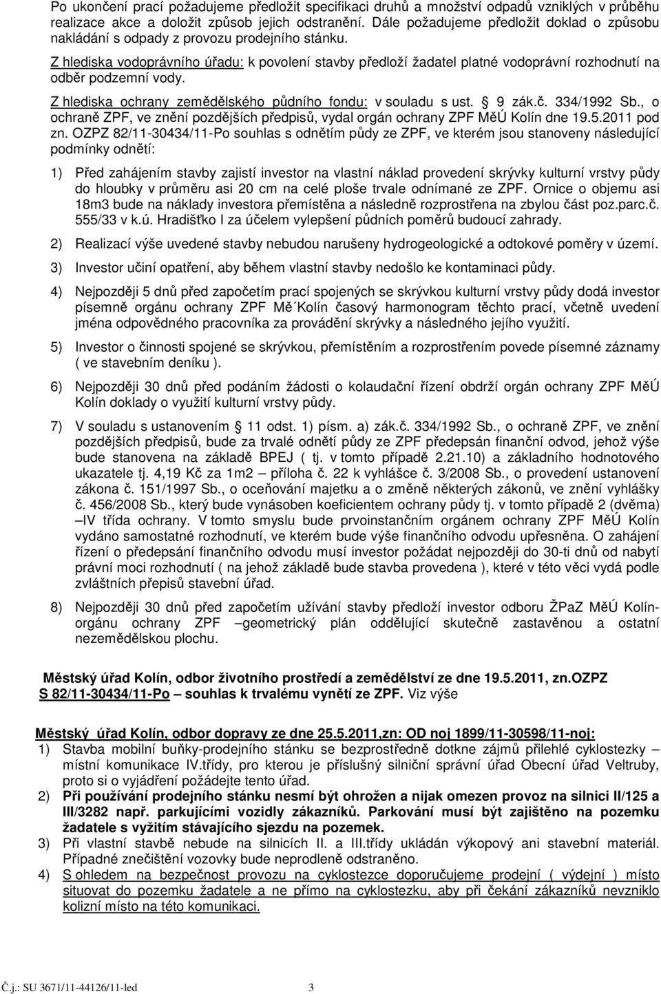 Z hlediska vodoprávního úřadu: k povolení stavby předloží žadatel platné vodoprávní rozhodnutí na odběr podzemní vody. Z hlediska ochrany zemědělského půdního fondu: v souladu s ust. 9 zák.č.