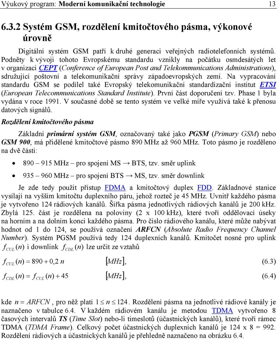 telekomunikační správy západoevropských zemí. Na vypracování standardu GSM se podílel také Evropský telekomunikační standardizační institut ETSI (European Telecommunications Standard Institute).