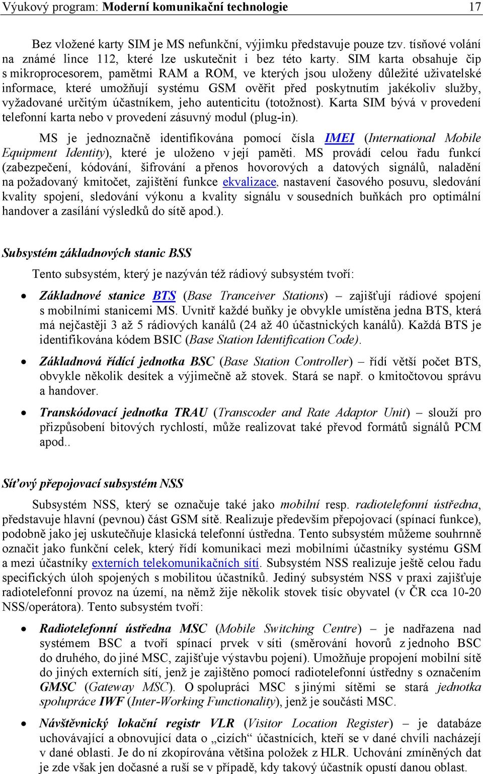 určitým účastníkem, jeho autenticitu (totožnost). Karta SIM bývá v provedení telefonní karta nebo v provedení zásuvný modul (plug-in).