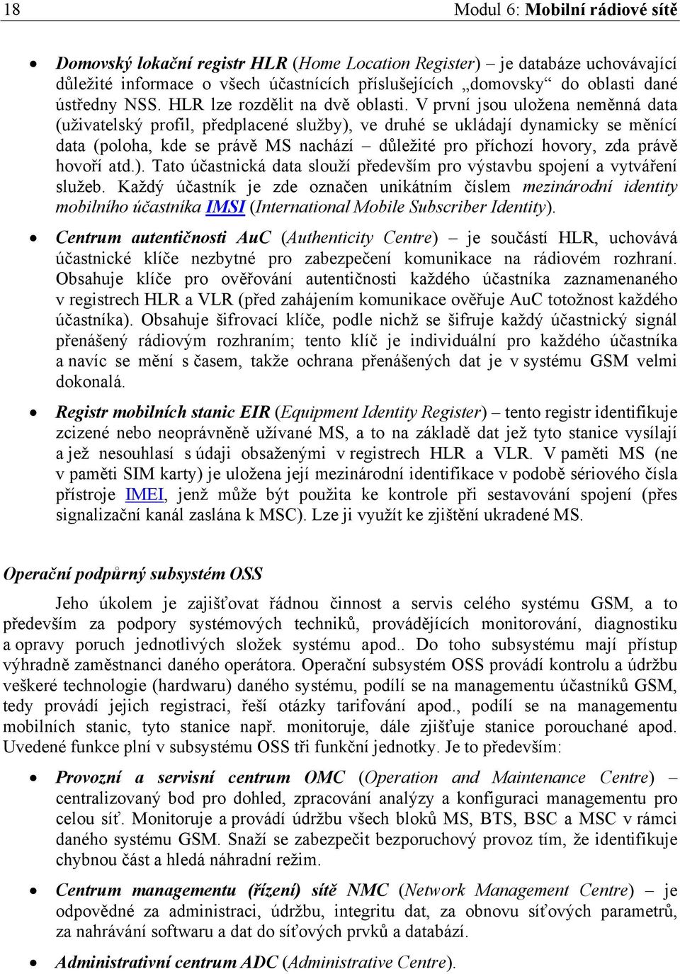 V první jsou uložena neměnná data (uživatelský profil, předplacené služby), ve druhé se ukládají dynamicky se měnící data (poloha, kde se právě MS nachází důležité pro příchozí hovory, zda právě