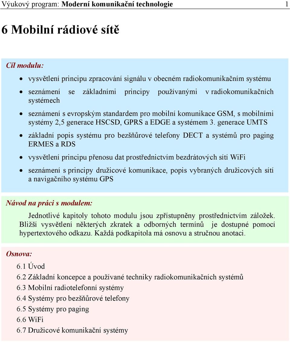 generace UMTS základní popis systému pro bezšňůrové telefony DECT a systémů pro paging ERMES a RDS vysvětlení principu přenosu dat prostřednictvím bezdrátových sítí WiFi seznámení s principy