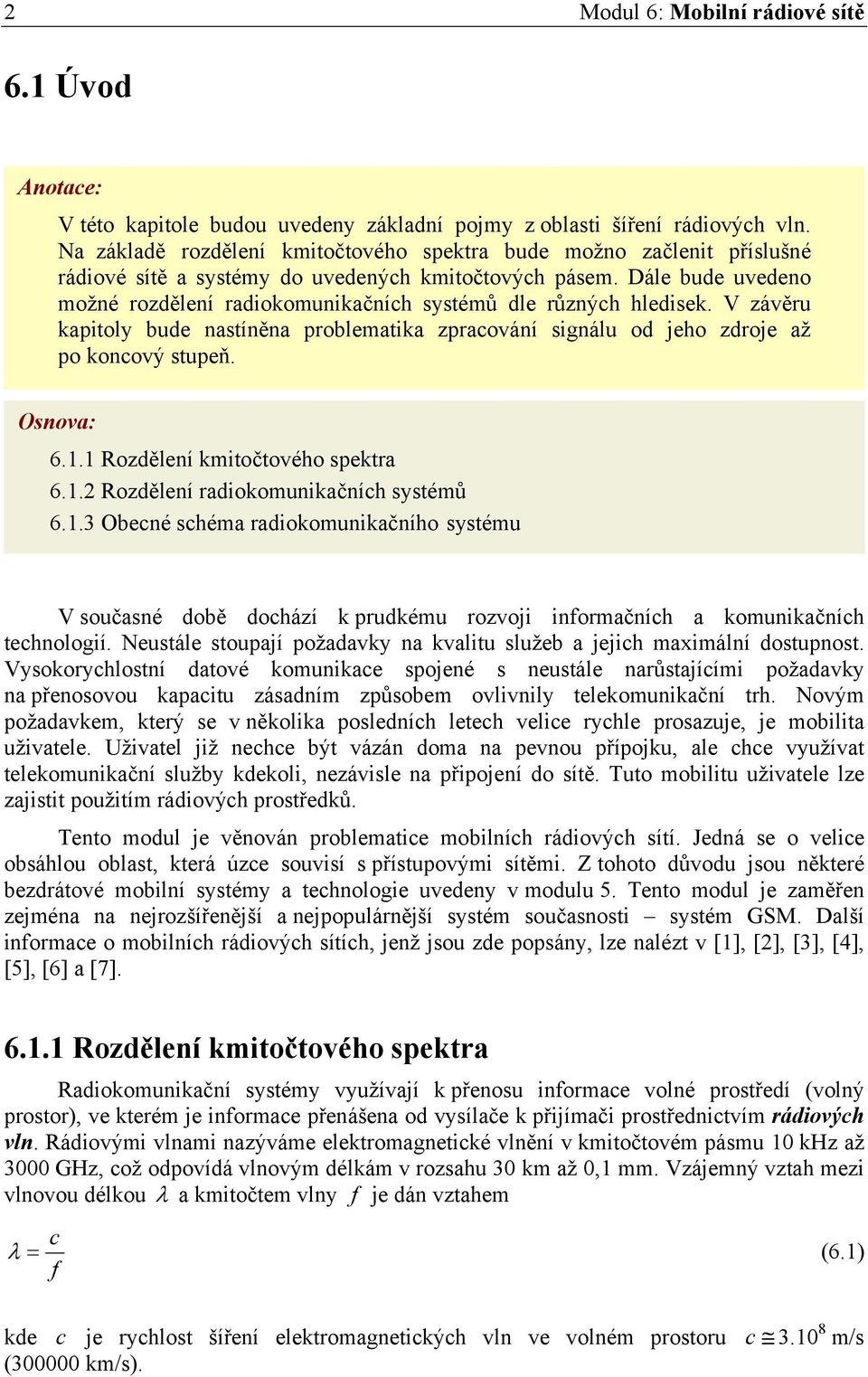 Dále bude uvedeno možné rozdělení radiokomunikačních systémů dle různých hledisek. V závěru kapitoly bude nastíněna problematika zpracování signálu od jeho zdroje až po koncový stupeň. Osnova: 6.1.