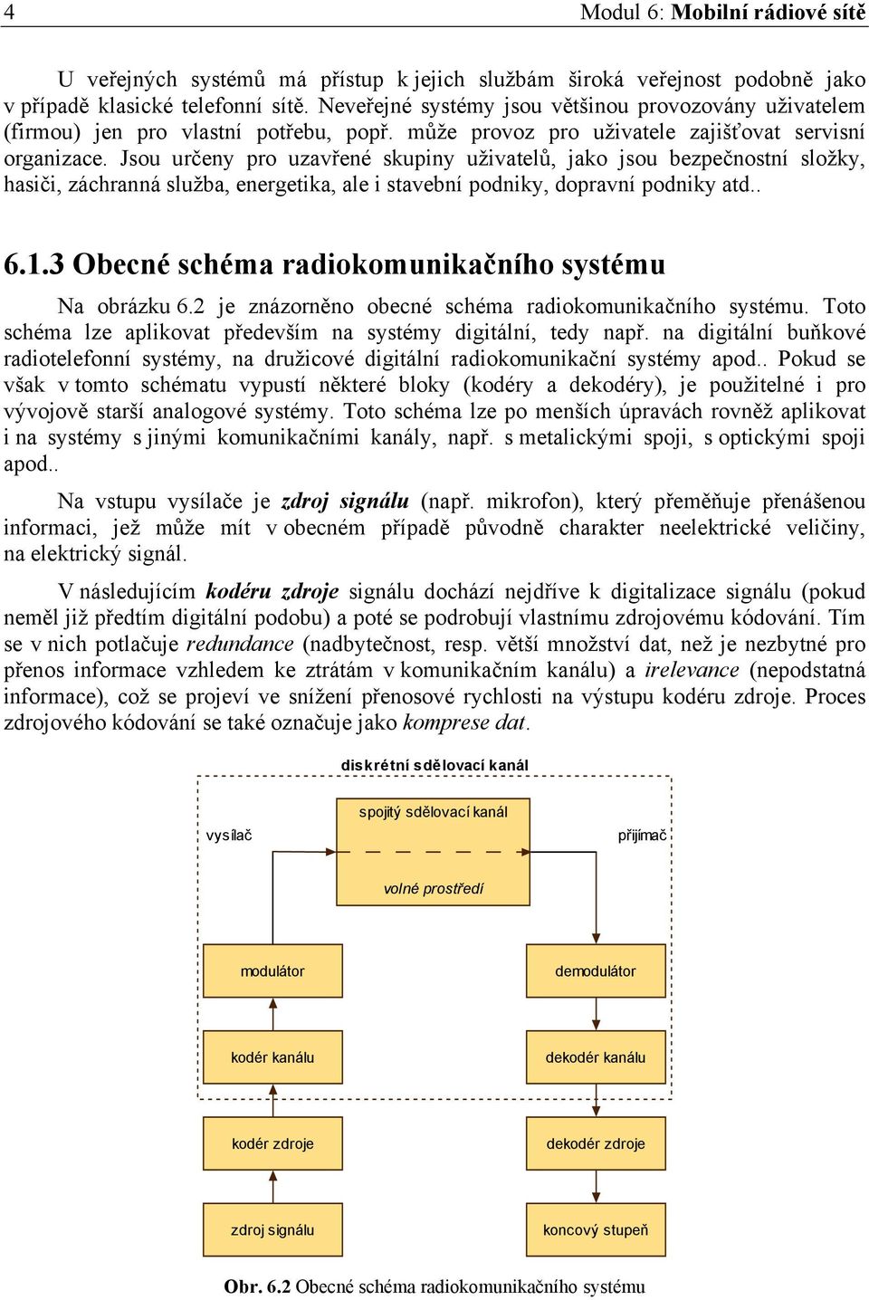 Jsou určeny pro uzavřené skupiny uživatelů, jako jsou bezpečnostní složky, hasiči, záchranná služba, energetika, ale i stavební podniky, dopravní podniky atd.. 6.1.