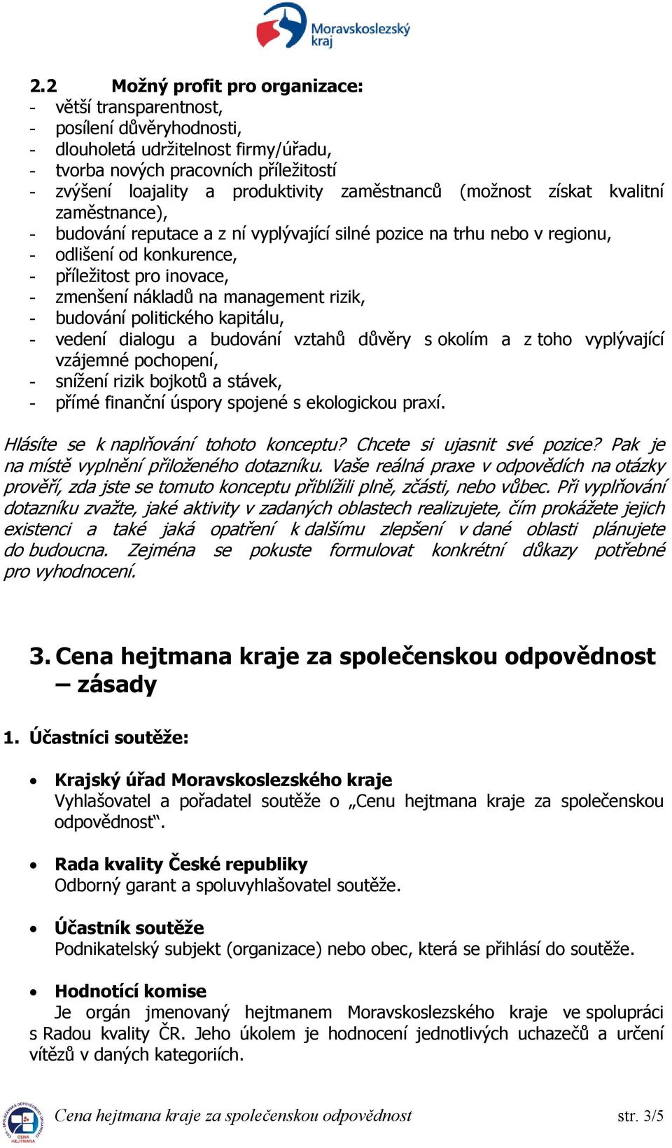 na management rizik, - budování politického kapitálu, - vedení dialogu a budování vztahů důvěry s okolím a z toho vyplývající vzájemné pochopení, - snížení rizik bojkotů a stávek, - přímé finanční