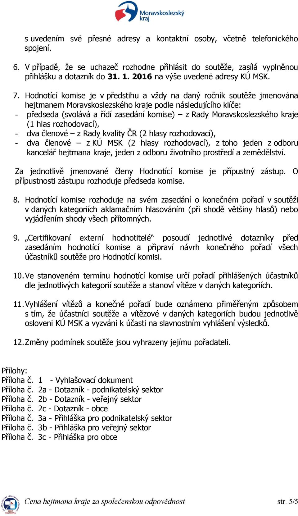 Hodnotící komise je v předstihu a vždy na daný ročník soutěže jmenována hejtmanem Moravskoslezského kraje podle následujícího klíče: - předseda (svolává a řídí zasedání komise) z Rady