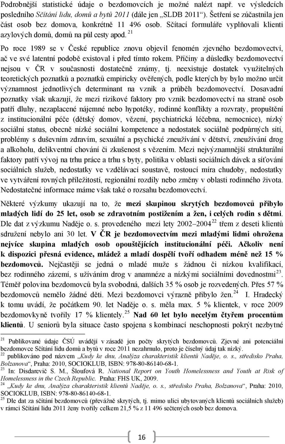 21 Po roce 1989 se v České republice znovu objevil fenomén zjevného bezdomovectví, ač ve své latentní podobě existoval i před tímto rokem.