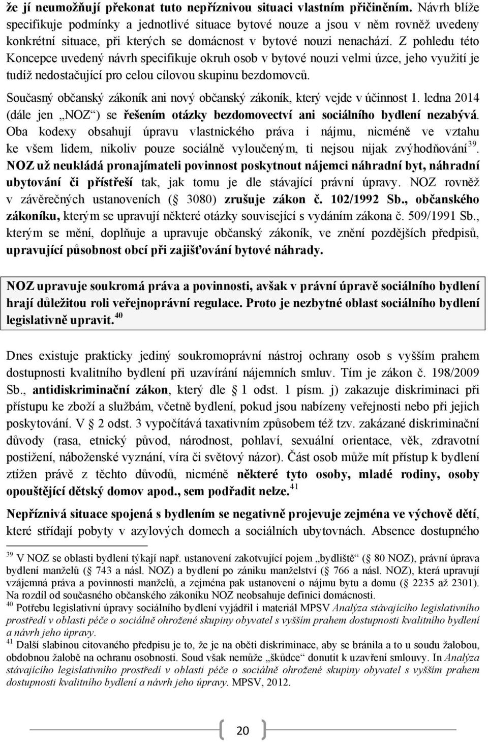 Z pohledu této Koncepce uvedený návrh specifikuje okruh osob v bytové nouzi velmi úzce, jeho využití je tudíž nedostačující pro celou cílovou skupinu bezdomovců.