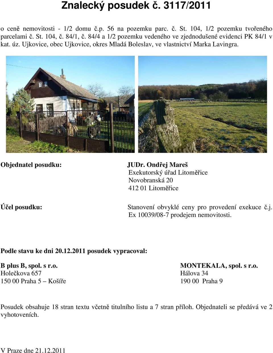 Ondřej Mareš Exekutorský úřad Litoměřice Novobranská 20 412 01 Litoměřice Stanovení obvyklé ceny pro provedení exekuce č.j. Ex 10039/08-7 prodejem nemovitosti. Podle stavu ke dni 20.12.2011 posudek vypracoval: B plus B, spol.