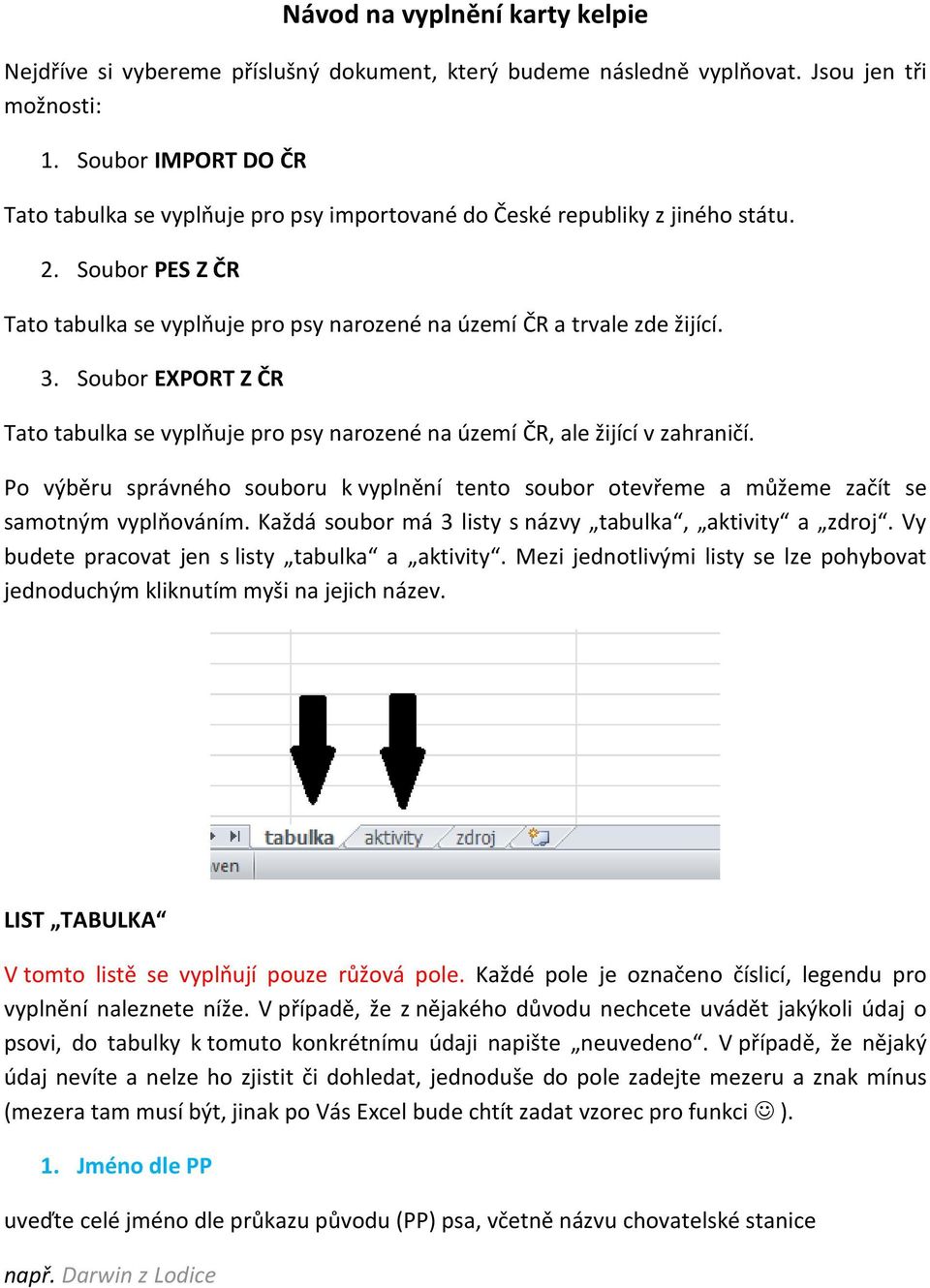 Soubor EXPORT Z ČR Tato tabulka se vyplňuje pro psy narozené na území ČR, ale žijící v zahraničí. Po výběru správného souboru k vyplnění tento soubor otevřeme a můžeme začít se samotným vyplňováním.