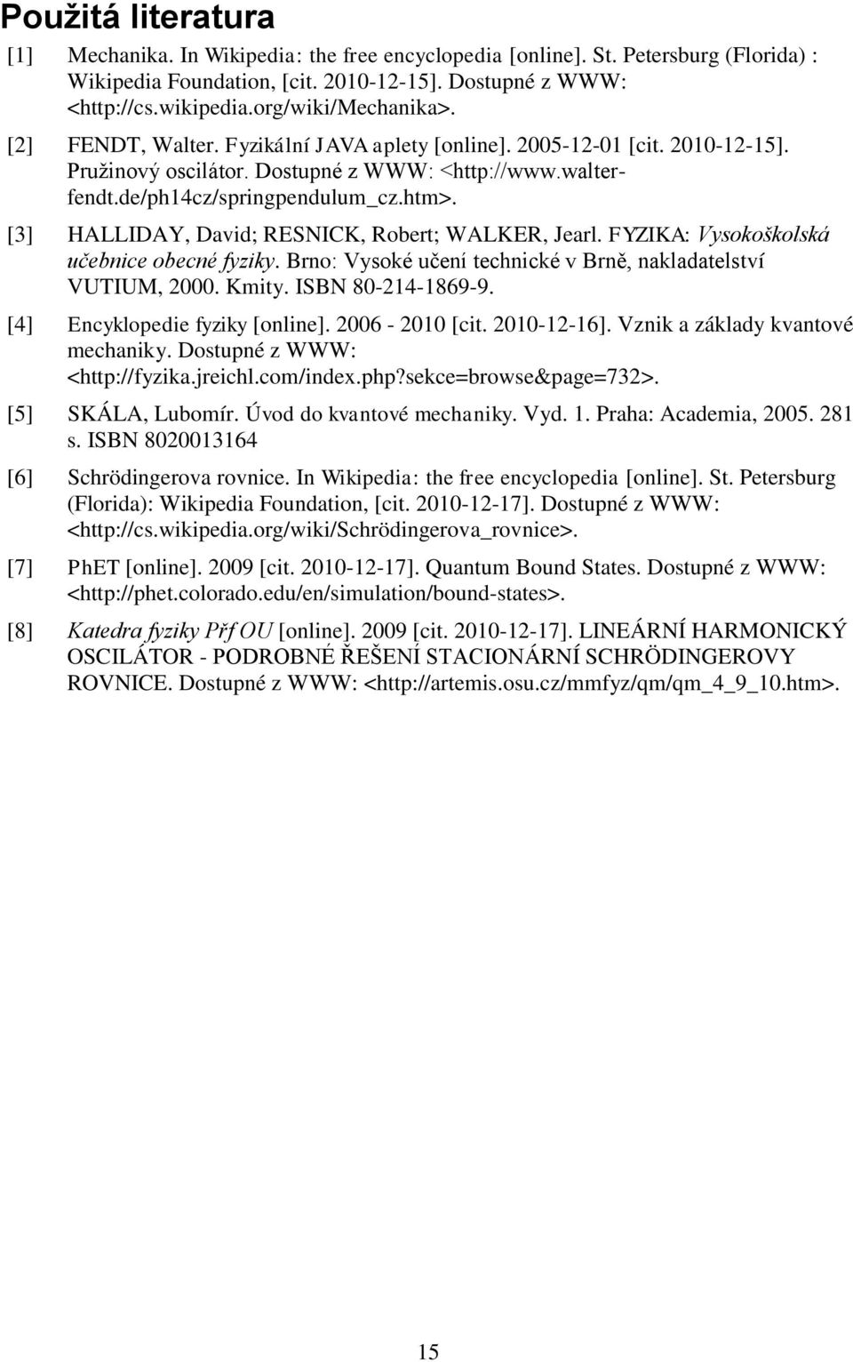 [3] HALLIDAY, David; RESNICK, Robert; WALKER, Jearl. FYZIKA: Vysokoškolská učebnice obecné fyziky. Brno: Vysoké učení technické v Brně, nakladatelství VUTIUM, 000. Kity. ISBN 80-14-1869-9.