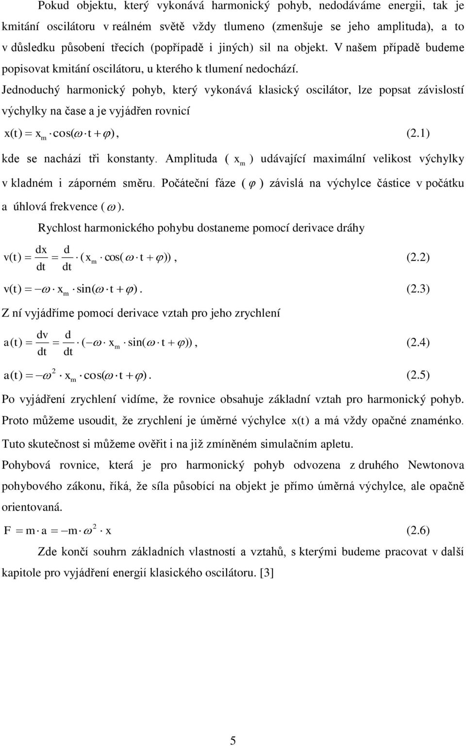 Jednoduchý haronický pohyb, který vykonává klasický oscilátor, lze popsat závislostí výchylky na čase a je vyjádřen rovnicí t cos t,.1 kde se nachází tři konstanty.