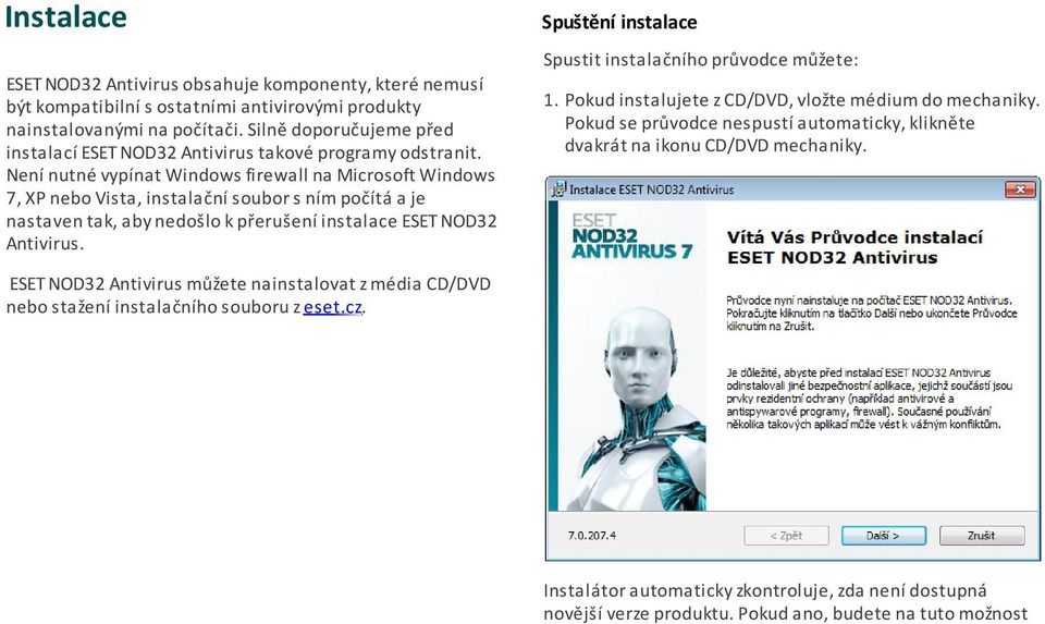 Není nutné vypínat Windows firewall na Microsoft Windows 7, XP nebo Vista, instalační soubor s ním počítá a je nastaven tak, aby nedošlo k přerušení instalace ESET NOD32 Antivirus.