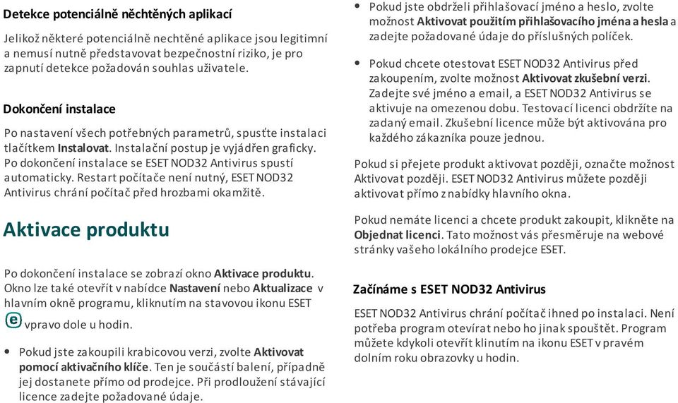 Po dokončení instalace se ESET NOD32 Antivirus spustí automaticky. Restart počítače není nutný, ESET NOD32 Antivirus chrání počítač před hrozbami okamžitě.