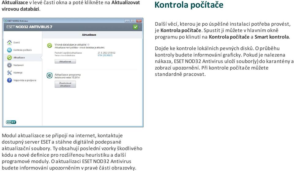 Pokud je nalezena nákaza, ESET NOD32 Antivirus uloží soubor(y) do karantény a zobrazí upozornění. Při kontrole počítače můžete standardně pracovat.