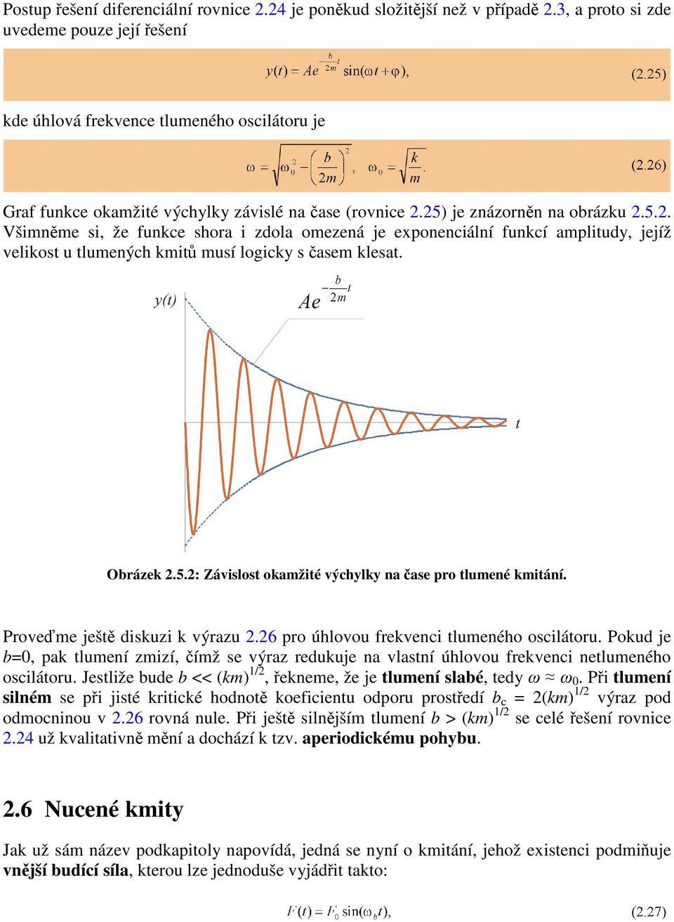 25) je znázorněn na obrázku 2.5.2. Všimněme si, že funkce shora i zdola omezená je exponenciální funkcí amplitudy, jejíž velikost u tlumených kmitů musí logicky s časem klesat. Obrázek 2.5.2: Závislost okamžité výchylky na čase pro tlumené kmitání.