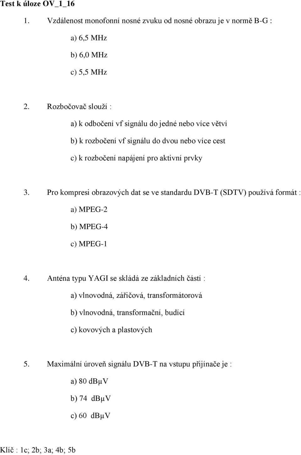 Pro kompresi obrazových dat se ve standardu DVB-T (SDTV) používá formát : a) MPEG-2 b) MPEG-4 c) MPEG-1 4.