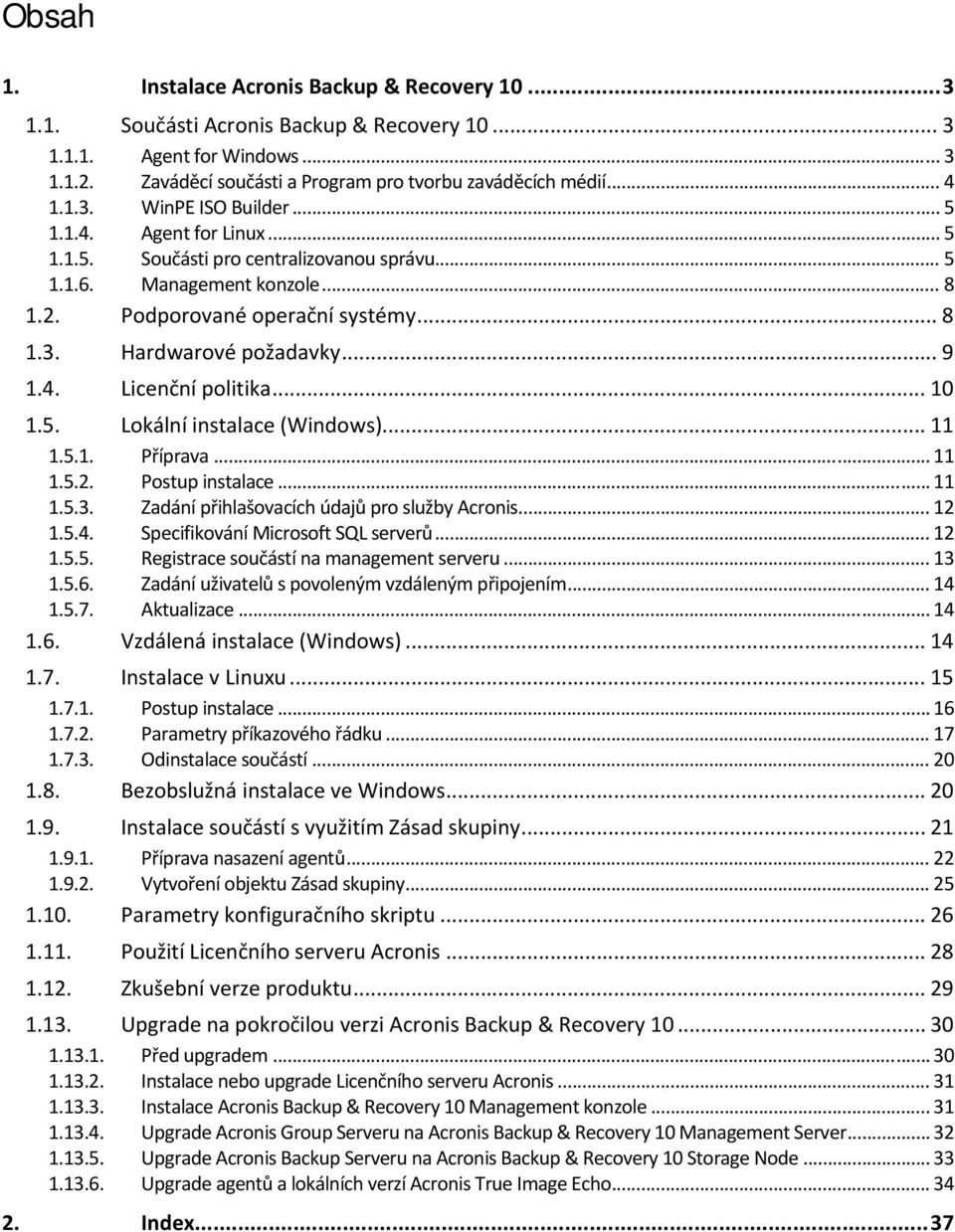 .. 9 1.4. Licenční politika... 10 1.5. Lokální instalace (Windows)... 11 1.5.1. Příprava... 11 1.5.2. Postup instalace... 11 1.5.3. Zadání přihlašovacích údajů pro služby Acronis... 12 1.5.4. Specifikování Microsoft SQL serverů.