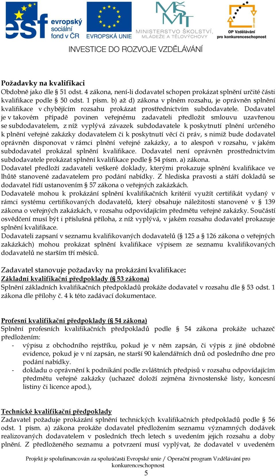 Dodavatel je v takovém případě povinen veřejnému zadavateli předložit smlouvu uzavřenou se subdodavatelem, z níž vyplývá závazek subdodavatele k poskytnutí plnění určeného k plnění veřejné zakázky