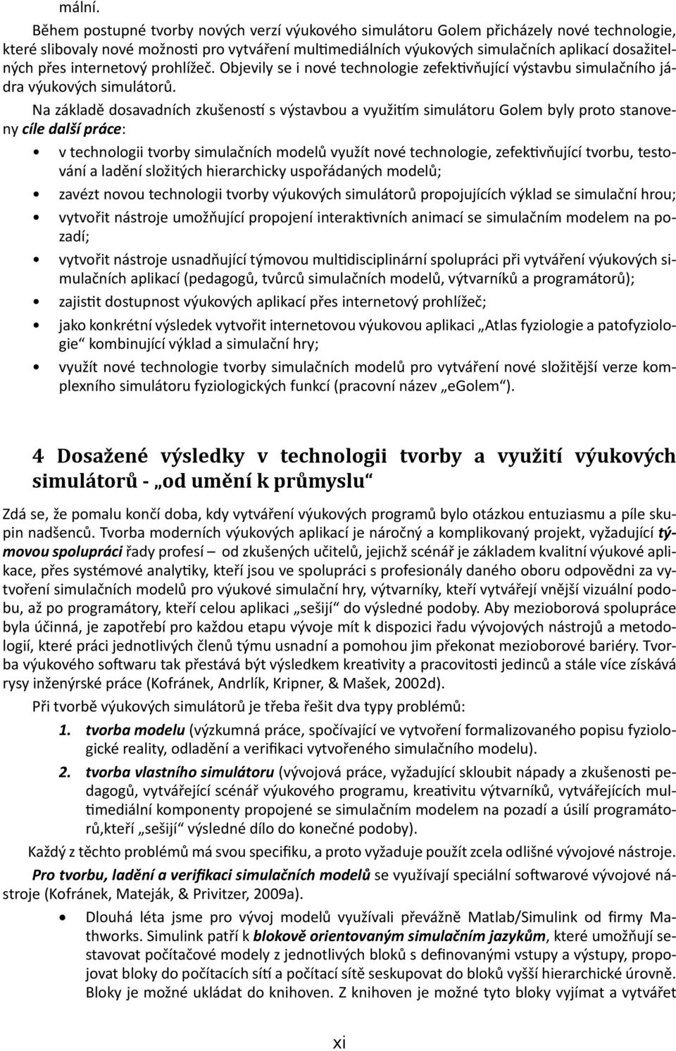 přes internetový prohlížeč. Objevily se i nové technologie zefektivňující výstavbu simulačního jádra výukových simulátorů.