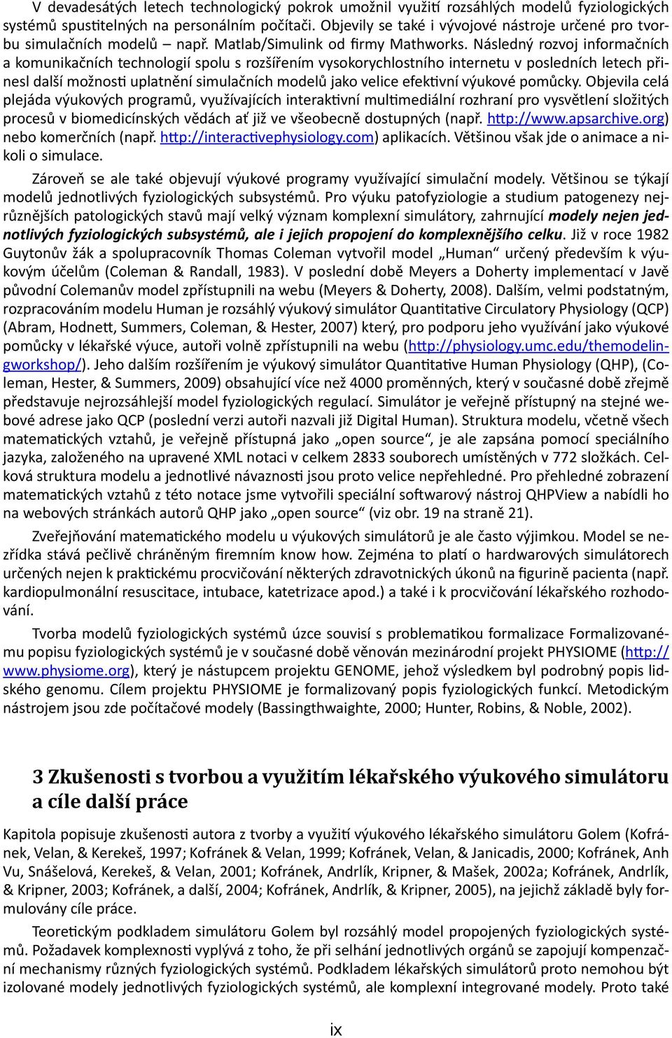 Následný rozvoj informačních a komunikačních technologií spolu s rozšířením vysokorychlostního internetu v posledních letech přinesl další možnosti uplatnění simulačních modelů jako velice efektivní