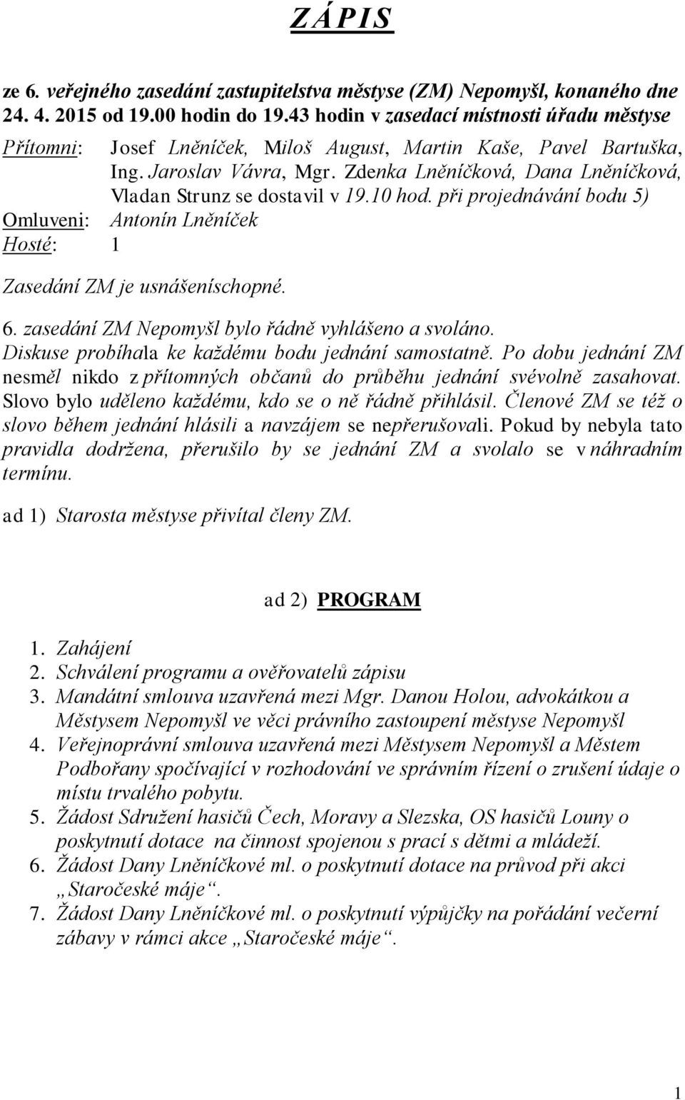 Zdenka Lněníčková, Dana Lněníčková, Vladan Strunz se dostavil v 19.10 hod. při projednávání bodu 5) Omluveni: Antonín Lněníček Hosté: 1 Zasedání ZM je usnášeníschopné. 6.