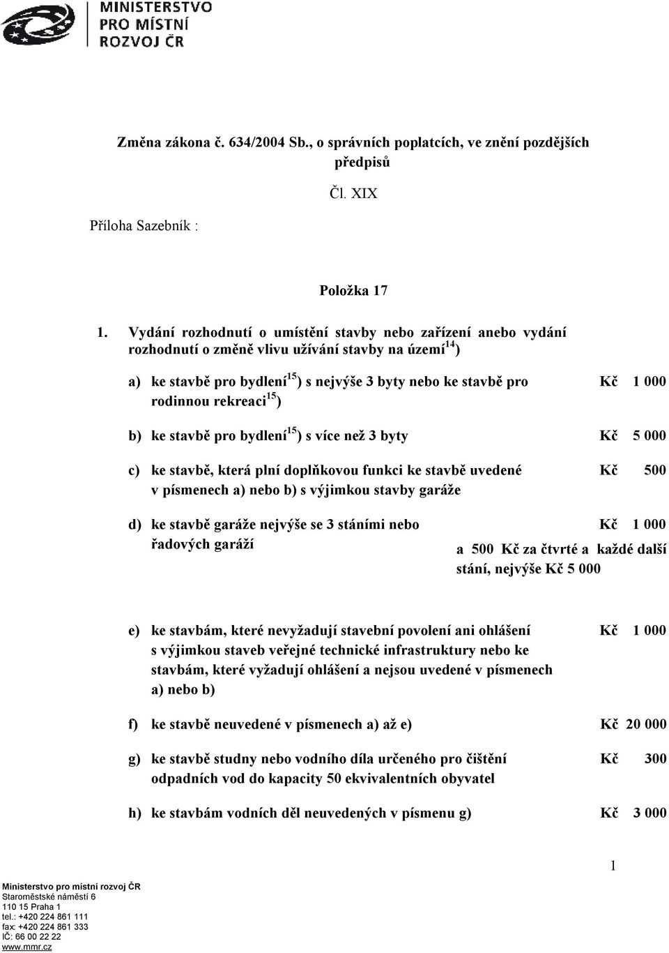 rekreaci 15 ) b) ke stavbě pro bydlení 15 ) s více než 3 byty Kč 5 000 c) ke stavbě, která plní doplňkovou funkci ke stavbě uvedené v písmenech a) nebo b) s výjimkou stavby garáže d) ke stavbě garáže