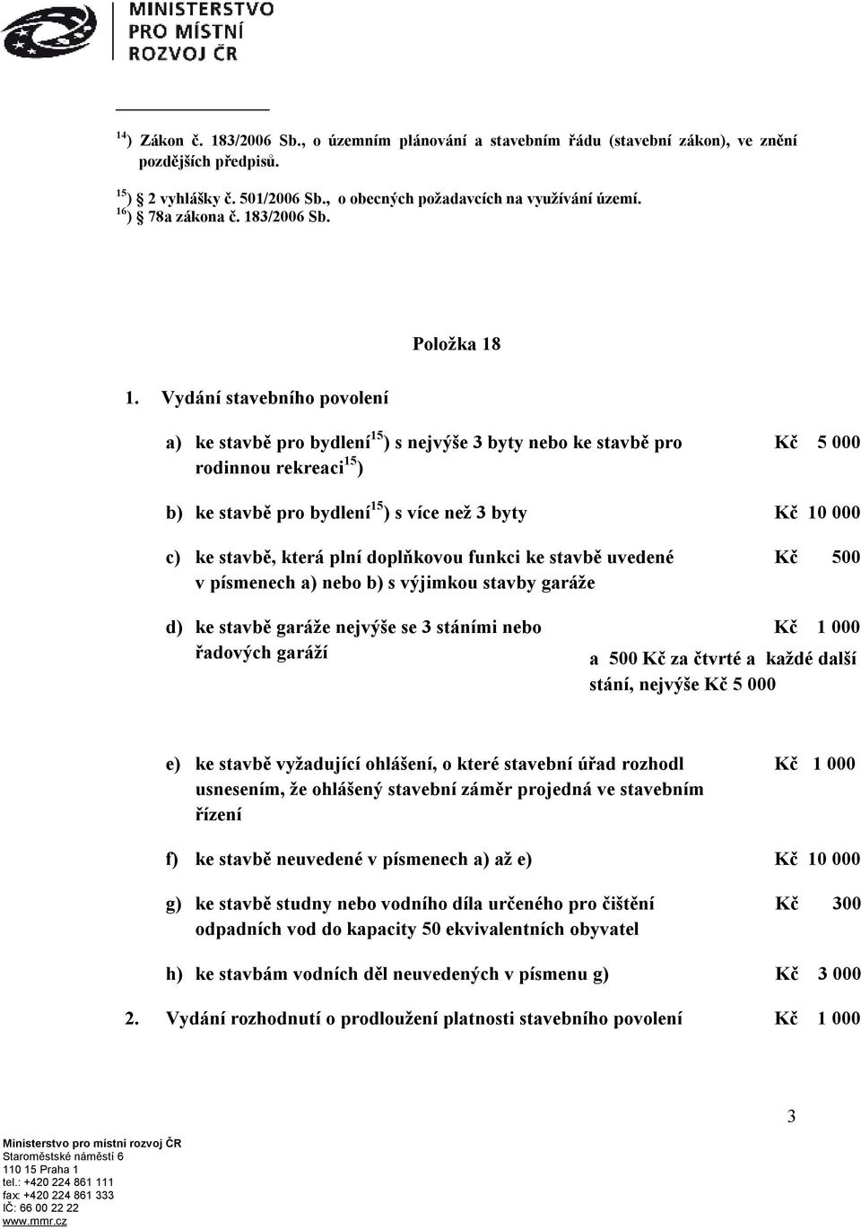 Vydání stavebního povolení a) ke stavbě pro bydlení 15 ) s nejvýše 3 byty nebo ke stavbě pro rodinnou rekreaci 15 ) Kč 5 000 b) ke stavbě pro bydlení 15 ) s více než 3 byty Kč 10 000 c) ke stavbě,