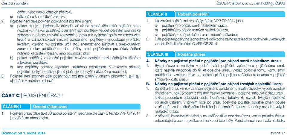 pojištěný neudělí pojistiteli souhlas ke zjišťování a přezkoumávání zdravotního stavu a k vyžádání zpráv od ošetřujících lékařů a zdravotnických zařízení pojištěného, pojištěný nepodstoupí prohlídku