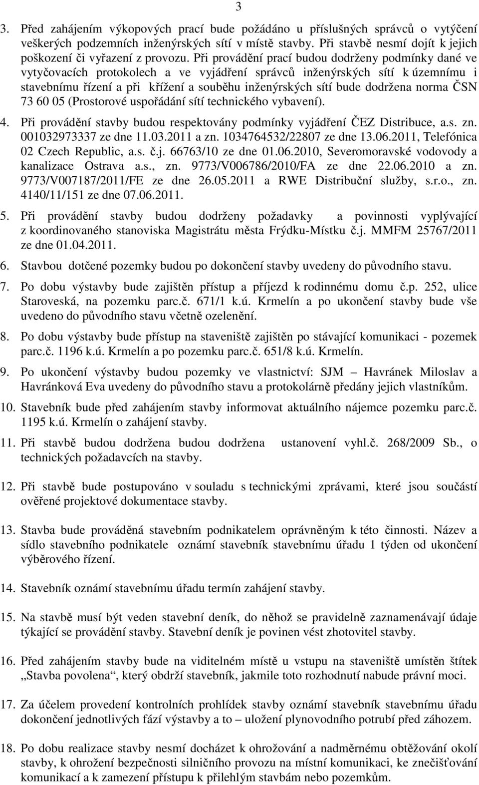 Při provádění prací budou dodrženy podmínky dané ve vytyčovacích protokolech a ve vyjádření správců inženýrských sítí k územnímu i stavebnímu řízení a při křížení a souběhu inženýrských sítí bude