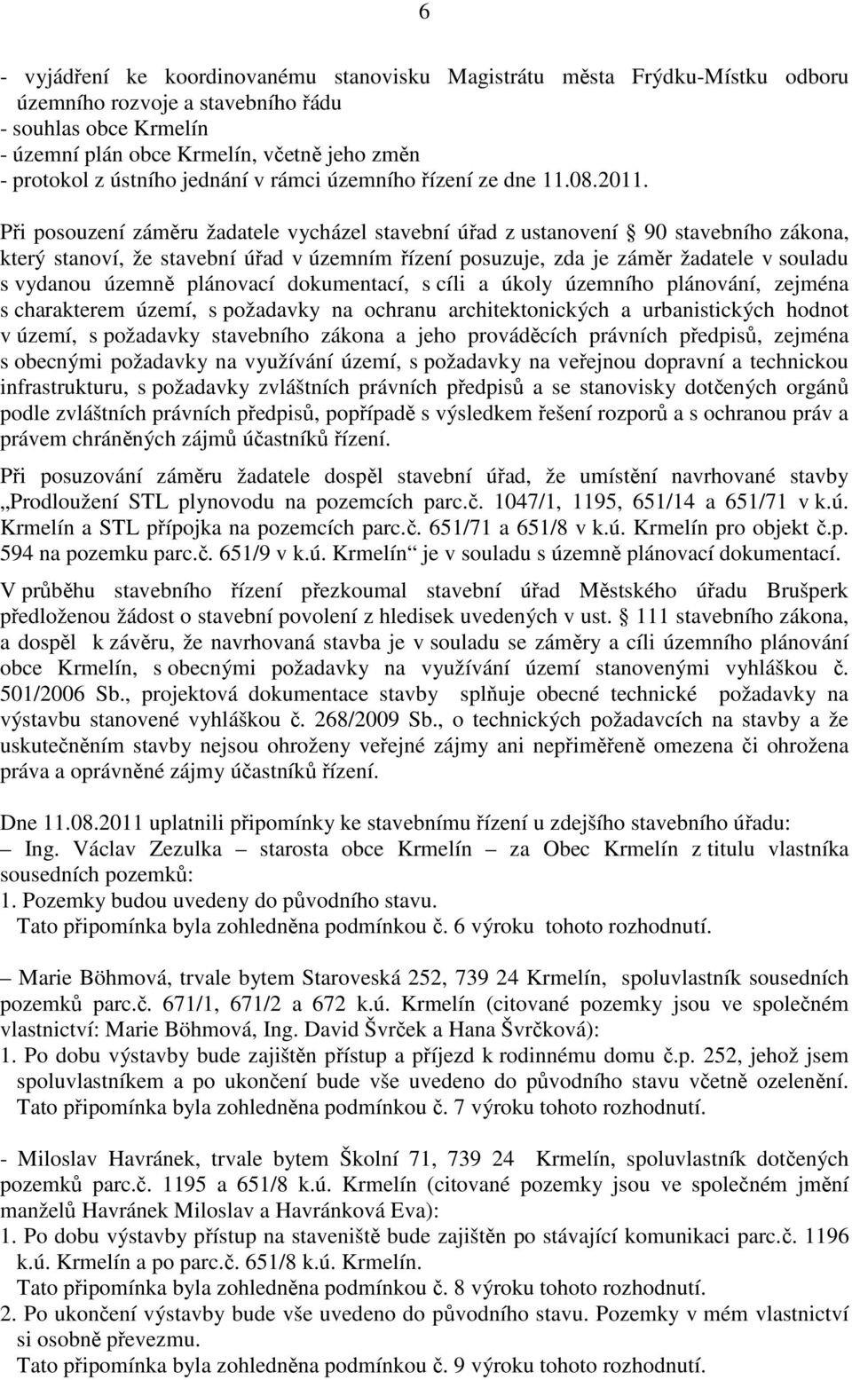 Při posouzení záměru žadatele vycházel stavební úřad z ustanovení 90 stavebního zákona, který stanoví, že stavební úřad v územním řízení posuzuje, zda je záměr žadatele v souladu s vydanou územně