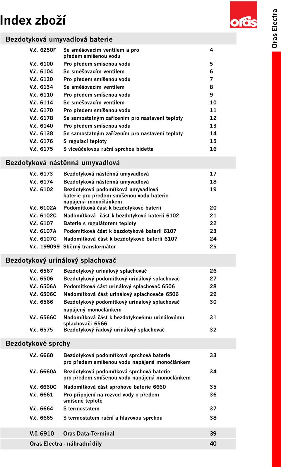 č. 6140 Pro předem smíšenou vodu 13 V.č. 6138 Se samostatným zařízením pro nastavení teploty 14 V.č. 6176 S regulací teploty 15 V.č. 6175 S víceúčelovou ruční sprchou bidetta 16 Bezdotyková nástěnná umyvadlová V.