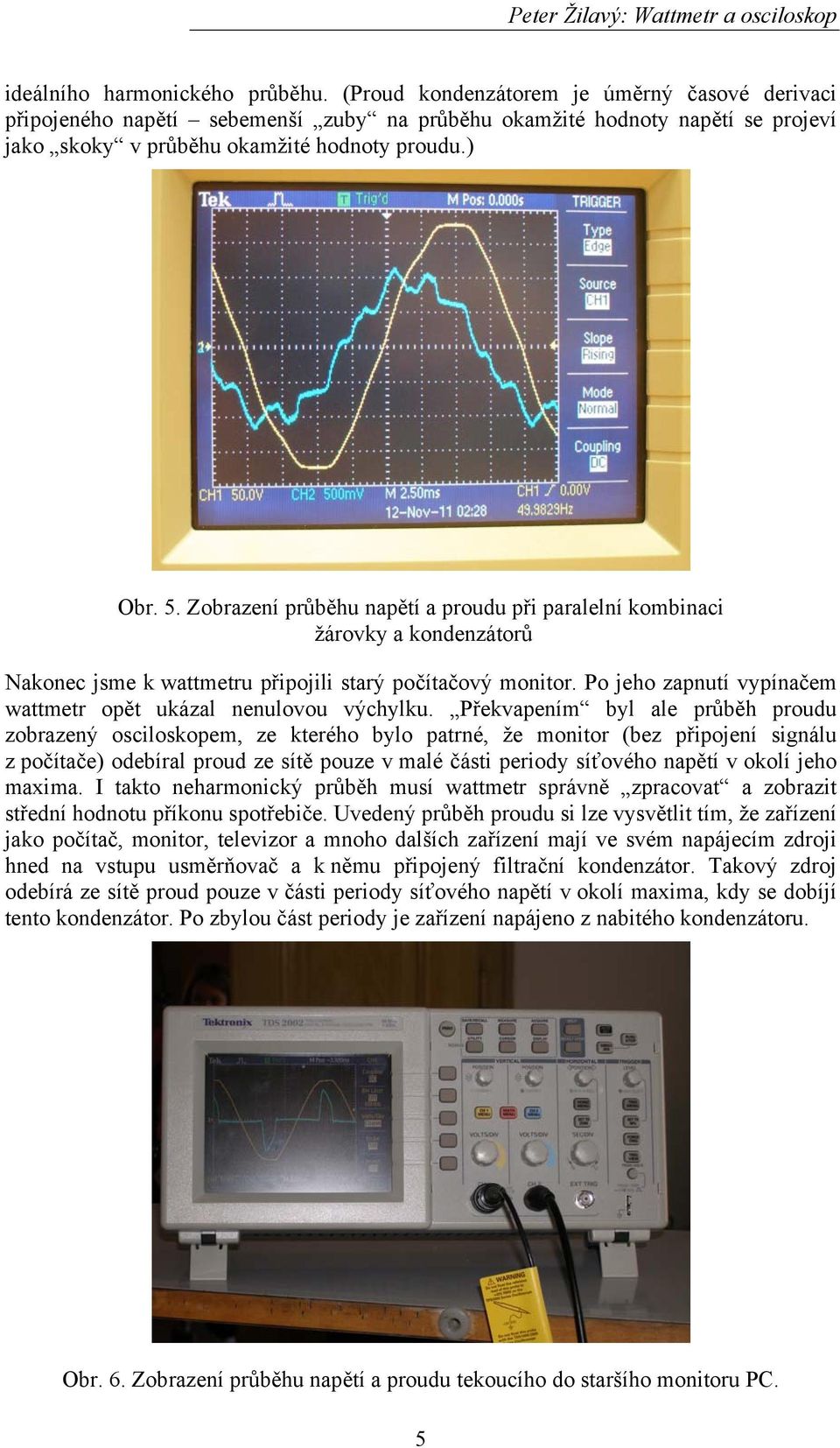 Zobrazení průběhu napětí a proudu při paralelní kombinaci žárovky a kondenzátorů Nakonec jsme k wattmetru připojili starý počítačový monitor.