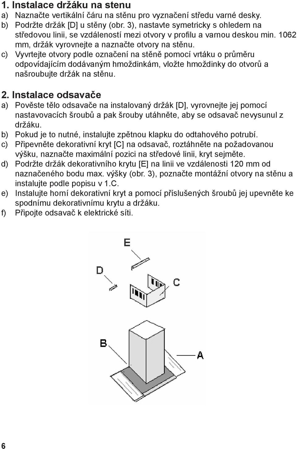 c) Vyvrtejte otvory podle označení na stěně pomocí vrtáku o průměru odpovídajícím dodávaným hmoždinkám, vložte hmoždinky do otvorů a našroubujte držák na stěnu. 2.