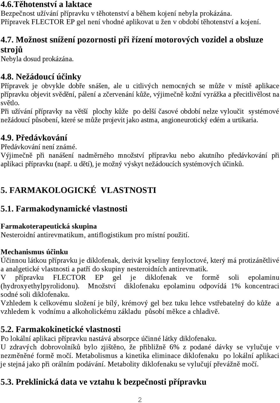 Nežádoucí účinky Přípravek je obvykle dobře snášen, ale u citlivých nemocných se může v místě aplikace přípravku objevit svědění, pálení a zčervenání kůže, výjimečně kožní vyrážka a přecitlivělost na