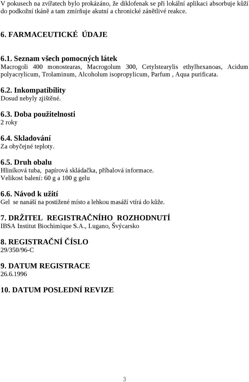 Inkompatibility Dosud nebyly zjištěné. 6.3. Doba použitelnosti 2 roky 6.4. Skladování Za obyčejné teploty. 6.5. Druh obalu Hliníková tuba, papírová skládačka, příbalová informace.