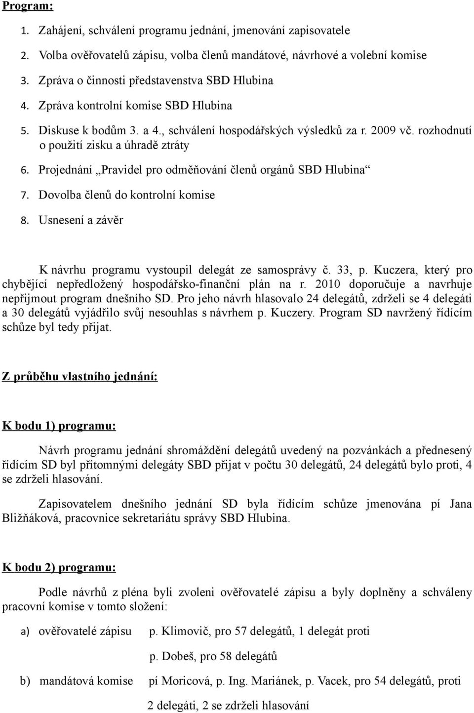 rozhodnutí o použití zisku a úhradě ztráty 6. Projednání Pravidel pro odměňování členů orgánů SBD Hlubina 7. Dovolba členů do kontrolní komise 8.